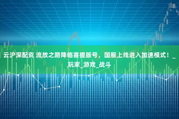 云沪深配资 流放之路降临喜提版号，国服上线进入加速模式！_玩家_游戏_战斗