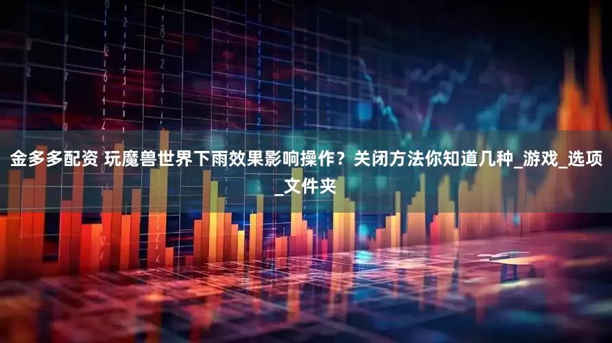 金多多配资 玩魔兽世界下雨效果影响操作？关闭方法你知道几种_游戏_选项_文件夹