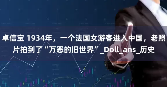 卓信宝 1934年，一个法国女游客进入中国，老照片拍到了“万恶的旧世界”_Doll_ans_历史