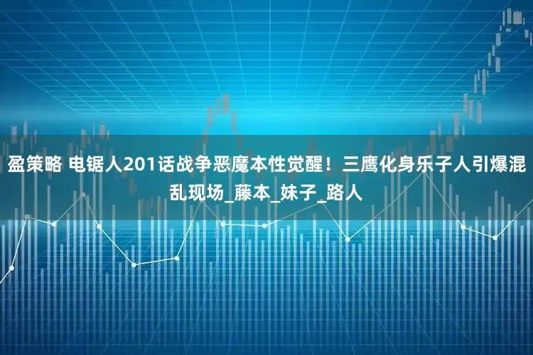 盈策略 电锯人201话战争恶魔本性觉醒！三鹰化身乐子人引爆混乱现场_藤本_妹子_路人