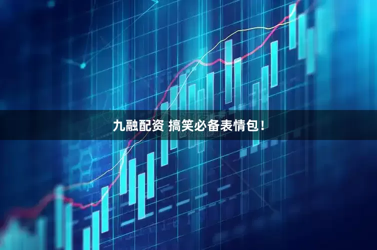 九融配资 搞笑必备表情包！