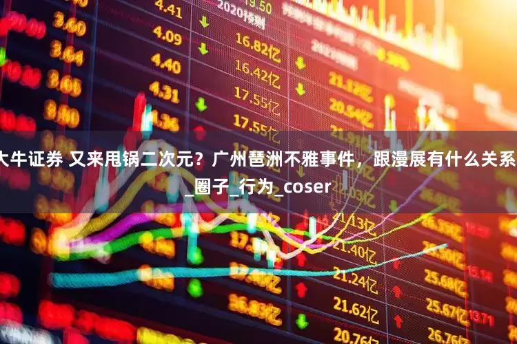 大牛证券 又来甩锅二次元？广州琶洲不雅事件，跟漫展有什么关系？_圈子_行为_coser