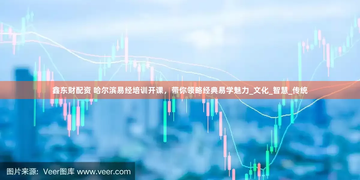 鑫东财配资 哈尔滨易经培训开课，带你领略经典易学魅力_文化_智慧_传统