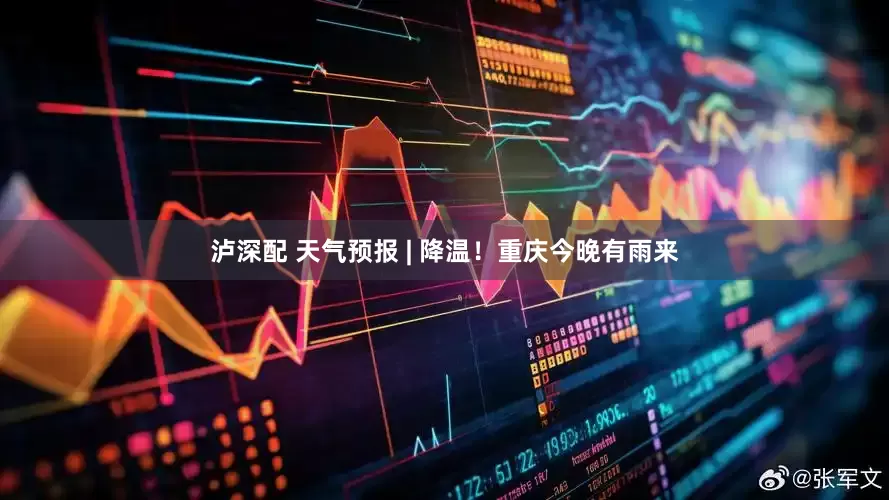 泸深配 天气预报 | 降温！重庆今晚有雨来