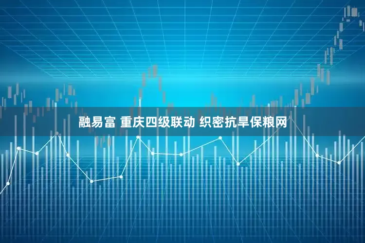融易富 重庆四级联动 织密抗旱保粮网