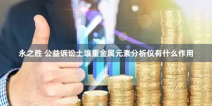 永之胜 公益诉讼土壤重金属元素分析仪有什么作用