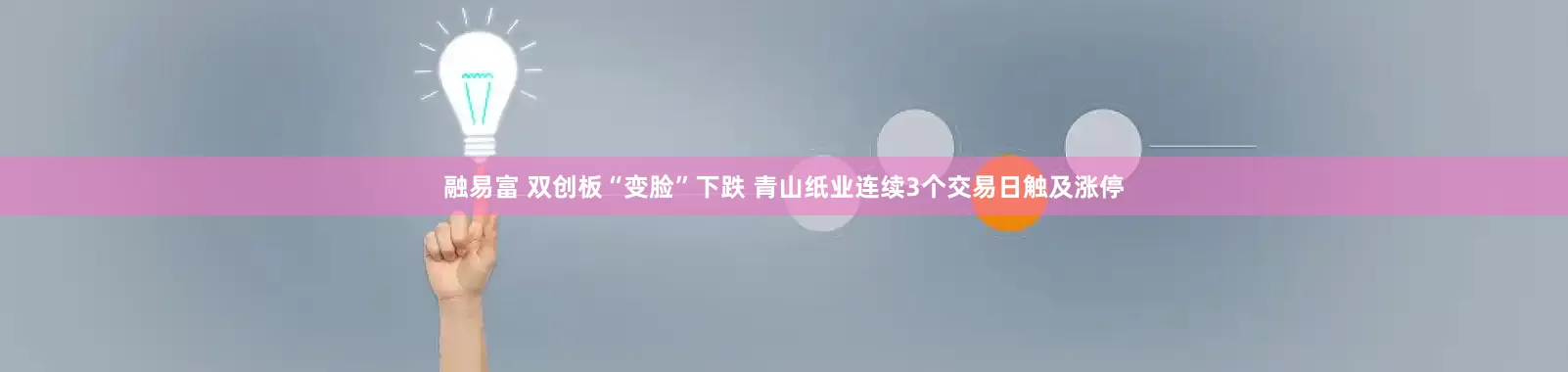 融易富 双创板“变脸”下跌 青山纸业连续3个交易日触及涨停