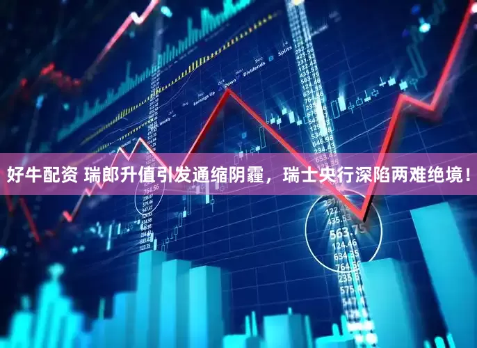 好牛配资 瑞郎升值引发通缩阴霾，瑞士央行深陷两难绝境！