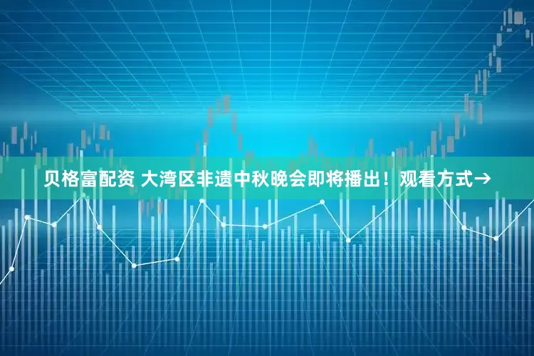 贝格富配资 大湾区非遗中秋晚会即将播出！观看方式→