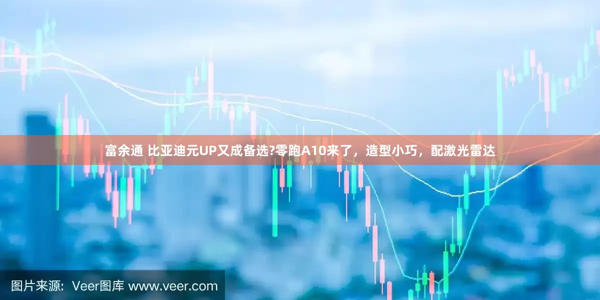 富余通 比亚迪元UP又成备选?零跑A10来了，造型小巧，配激光雷达
