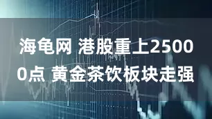 海龟网 港股重上25000点 黄金茶饮板块走强